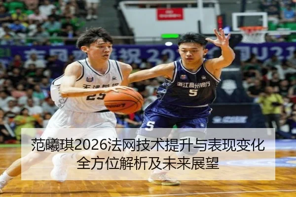 范曦琪2026法网技术提升与表现变化全方位解析及未来展望