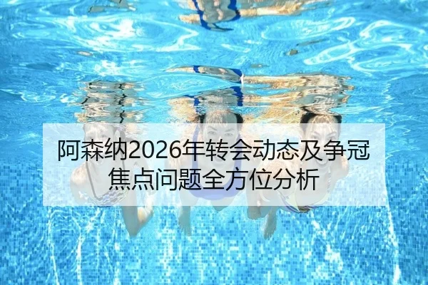 阿森纳2026年转会动态及争冠焦点问题全方位分析