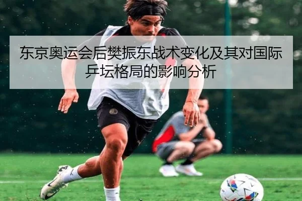 东京奥运会后樊振东战术变化及其对国际乒坛格局的影响分析