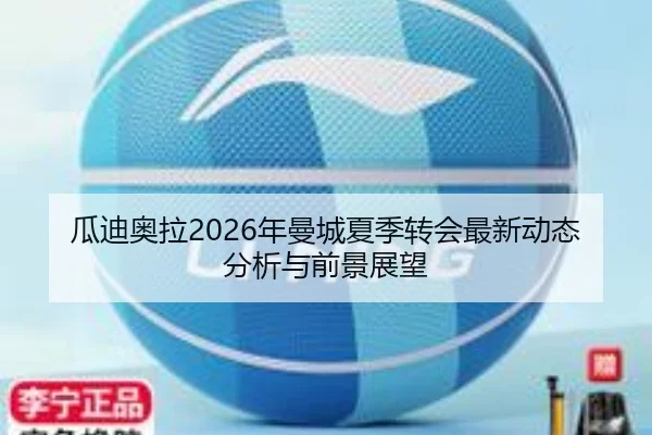 瓜迪奥拉2026年曼城夏季转会最新动态分析与前景展望