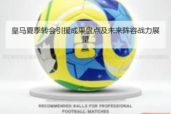 皇马夏季转会引援成果盘点及未来阵容战力展望