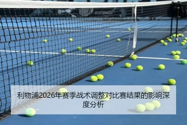 利物浦2026年赛季战术调整对比赛结果的影响深度分析