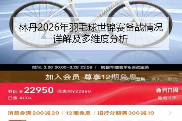 林丹2026年羽毛球世锦赛备战情况详解及多维度分析