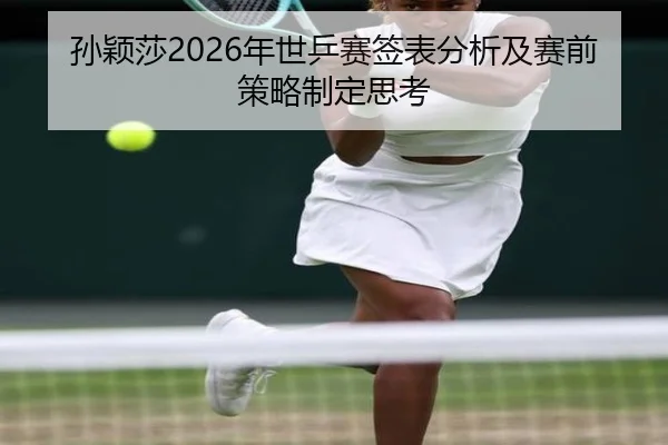 孙颖莎2026年世乒赛签表分析及赛前策略制定思考