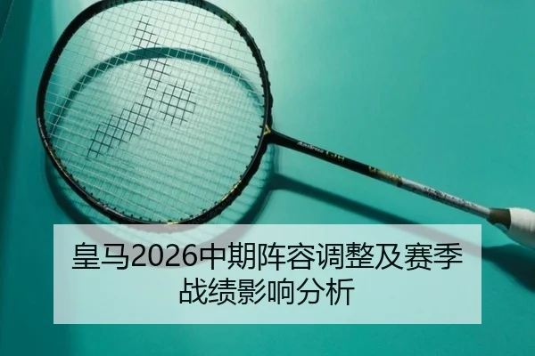 皇马2026中期阵容调整及赛季战绩影响分析