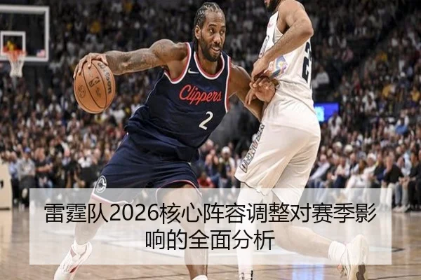雷霆队2026核心阵容调整对赛季影响的全面分析