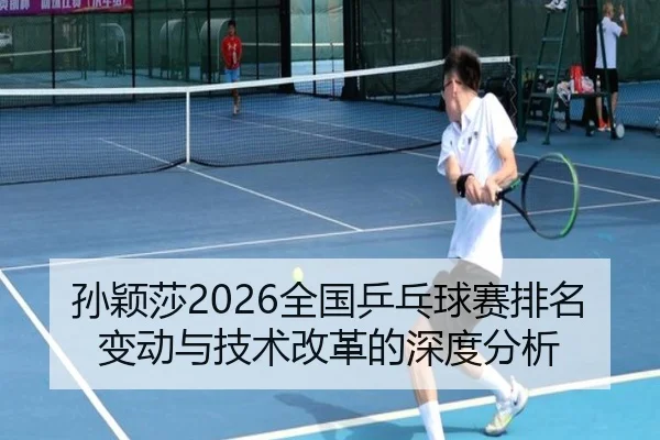 sun-ying-sha-quan-guo-ping-pang-qiu-sai-pai-ming-bian-dong-yu-ji-shu-gai-ge-de-shen-du-fen-xi-2-700.jpg