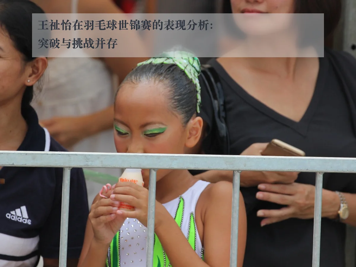 王祉怡在羽毛球世锦赛的表现分析:突破与挑战并存